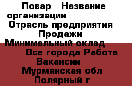 Повар › Название организации ­ Burger King › Отрасль предприятия ­ Продажи › Минимальный оклад ­ 35 000 - Все города Работа » Вакансии   . Мурманская обл.,Полярный г.